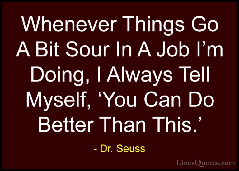 Dr. Seuss Quotes (27) - Whenever Things Go A Bit Sour In A Job I'... - QuotesWhenever Things Go A Bit Sour In A Job I'm Doing, I Always Tell Myself, 'You Can Do Better Than This.'