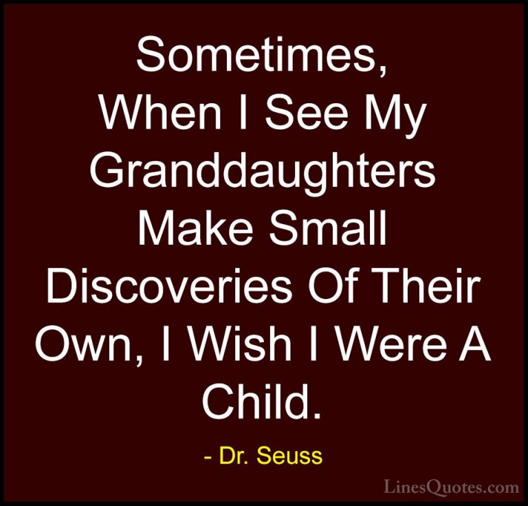 Dr. Seuss Quotes (33) - Sometimes, When I See My Granddaughters M... - QuotesSometimes, When I See My Granddaughters Make Small Discoveries Of Their Own, I Wish I Were A Child.
