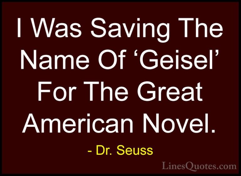 Dr. Seuss Quotes (36) - I Was Saving The Name Of 'Geisel' For The... - QuotesI Was Saving The Name Of 'Geisel' For The Great American Novel.