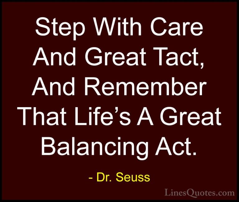 Dr. Seuss Quotes (7) - Step With Care And Great Tact, And Remembe... - QuotesStep With Care And Great Tact, And Remember That Life's A Great Balancing Act.
