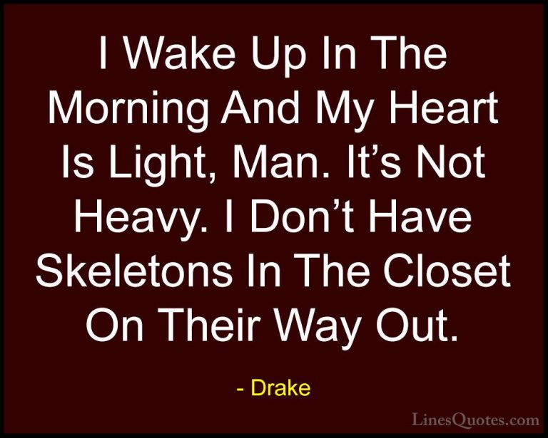 Drake Quotes (11) - I Wake Up In The Morning And My Heart Is Ligh... - QuotesI Wake Up In The Morning And My Heart Is Light, Man. It's Not Heavy. I Don't Have Skeletons In The Closet On Their Way Out.
