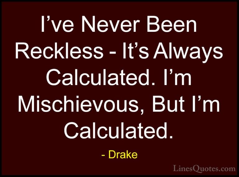 Drake Quotes (12) - I've Never Been Reckless - It's Always Calcul... - QuotesI've Never Been Reckless - It's Always Calculated. I'm Mischievous, But I'm Calculated.