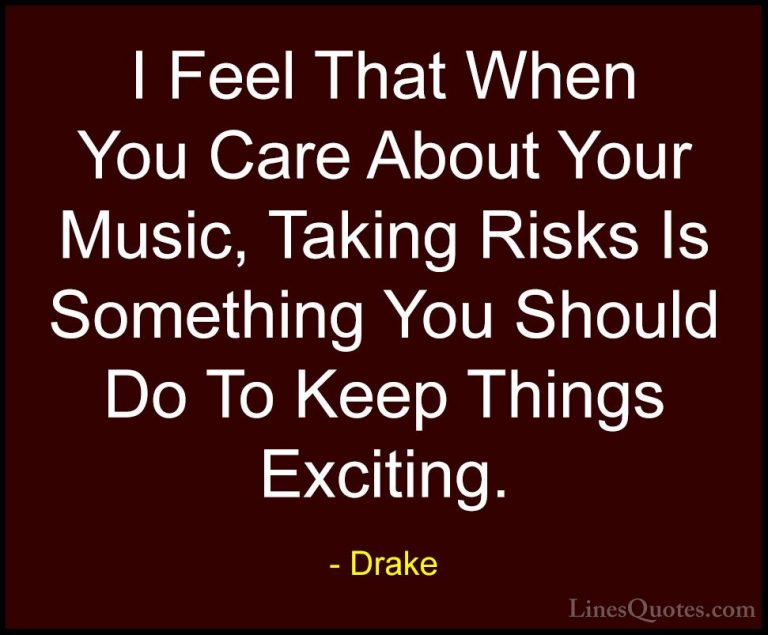 Drake Quotes (14) - I Feel That When You Care About Your Music, T... - QuotesI Feel That When You Care About Your Music, Taking Risks Is Something You Should Do To Keep Things Exciting.