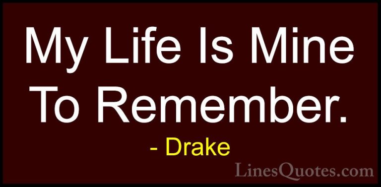 Drake Quotes (16) - My Life Is Mine To Remember.... - QuotesMy Life Is Mine To Remember.