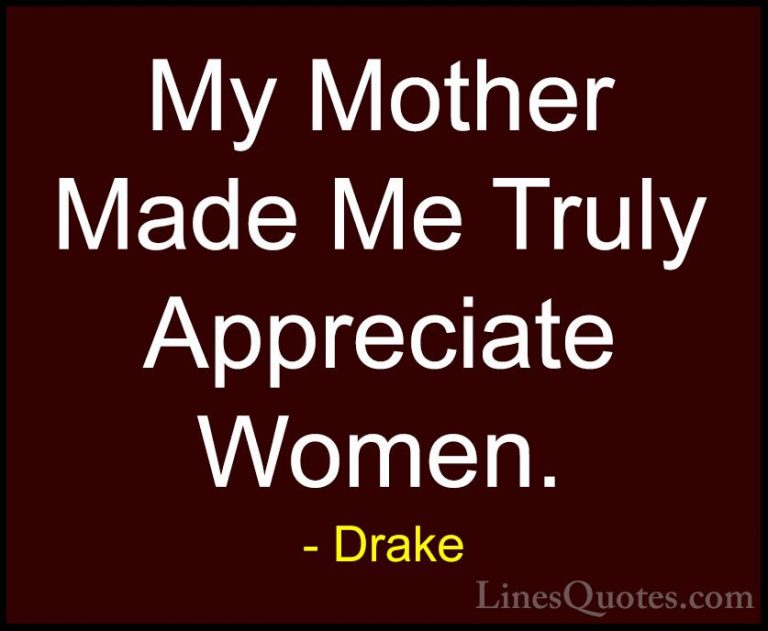 Drake Quotes (20) - My Mother Made Me Truly Appreciate Women.... - QuotesMy Mother Made Me Truly Appreciate Women.