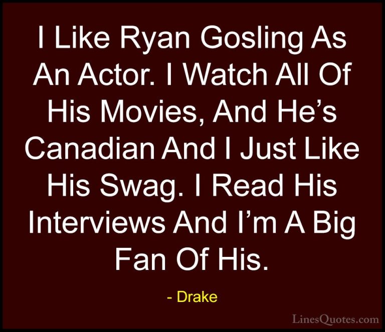 Drake Quotes (22) - I Like Ryan Gosling As An Actor. I Watch All ... - QuotesI Like Ryan Gosling As An Actor. I Watch All Of His Movies, And He's Canadian And I Just Like His Swag. I Read His Interviews And I'm A Big Fan Of His.