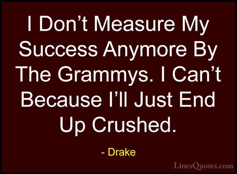 Drake Quotes (27) - I Don't Measure My Success Anymore By The Gra... - QuotesI Don't Measure My Success Anymore By The Grammys. I Can't Because I'll Just End Up Crushed.