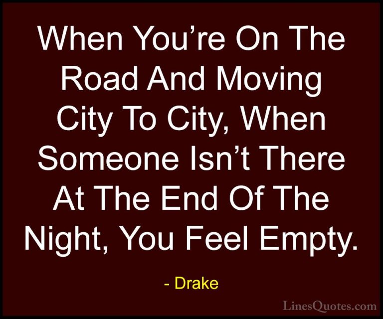 Drake Quotes (30) - When You're On The Road And Moving City To Ci... - QuotesWhen You're On The Road And Moving City To City, When Someone Isn't There At The End Of The Night, You Feel Empty.
