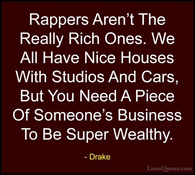 Drake Quotes (31) - Rappers Aren't The Really Rich Ones. We All H... - QuotesRappers Aren't The Really Rich Ones. We All Have Nice Houses With Studios And Cars, But You Need A Piece Of Someone's Business To Be Super Wealthy.