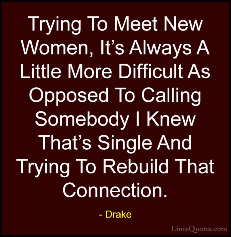 Drake Quotes (34) - Trying To Meet New Women, It's Always A Littl... - QuotesTrying To Meet New Women, It's Always A Little More Difficult As Opposed To Calling Somebody I Knew That's Single And Trying To Rebuild That Connection.
