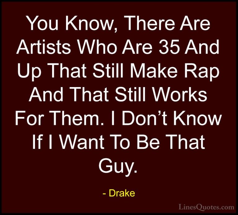 Drake Quotes (41) - You Know, There Are Artists Who Are 35 And Up... - QuotesYou Know, There Are Artists Who Are 35 And Up That Still Make Rap And That Still Works For Them. I Don't Know If I Want To Be That Guy.