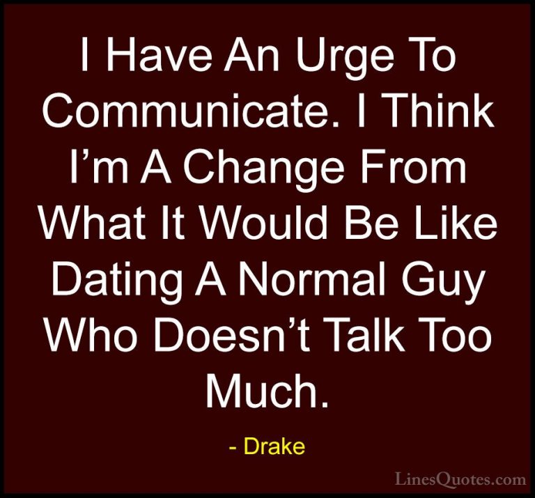 Drake Quotes (42) - I Have An Urge To Communicate. I Think I'm A ... - QuotesI Have An Urge To Communicate. I Think I'm A Change From What It Would Be Like Dating A Normal Guy Who Doesn't Talk Too Much.