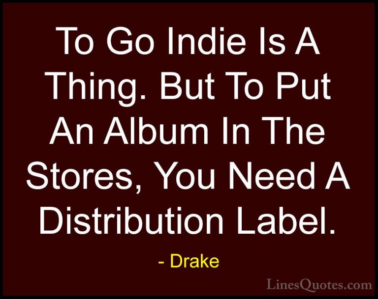 Drake Quotes (43) - To Go Indie Is A Thing. But To Put An Album I... - QuotesTo Go Indie Is A Thing. But To Put An Album In The Stores, You Need A Distribution Label.