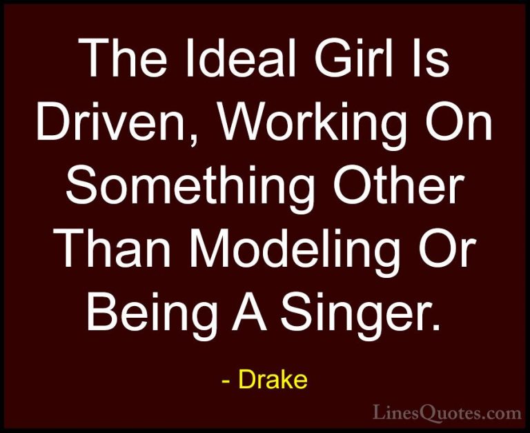 Drake Quotes (6) - The Ideal Girl Is Driven, Working On Something... - QuotesThe Ideal Girl Is Driven, Working On Something Other Than Modeling Or Being A Singer.