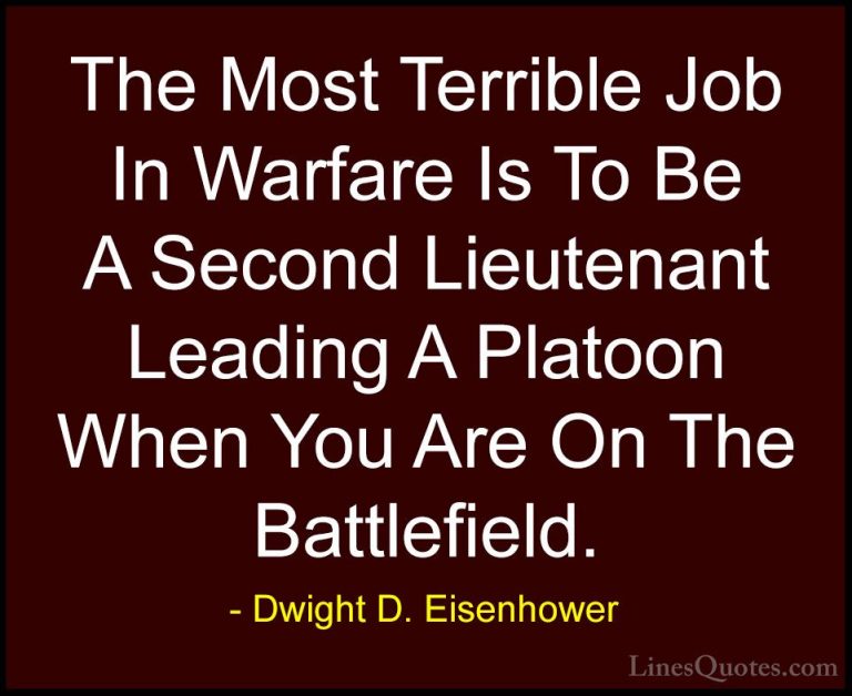 Dwight D. Eisenhower Quotes (100) - The Most Terrible Job In Warf... - QuotesThe Most Terrible Job In Warfare Is To Be A Second Lieutenant Leading A Platoon When You Are On The Battlefield.