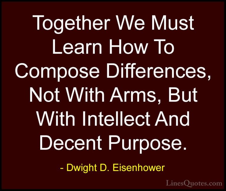 Dwight D. Eisenhower Quotes (11) - Together We Must Learn How To ... - QuotesTogether We Must Learn How To Compose Differences, Not With Arms, But With Intellect And Decent Purpose.