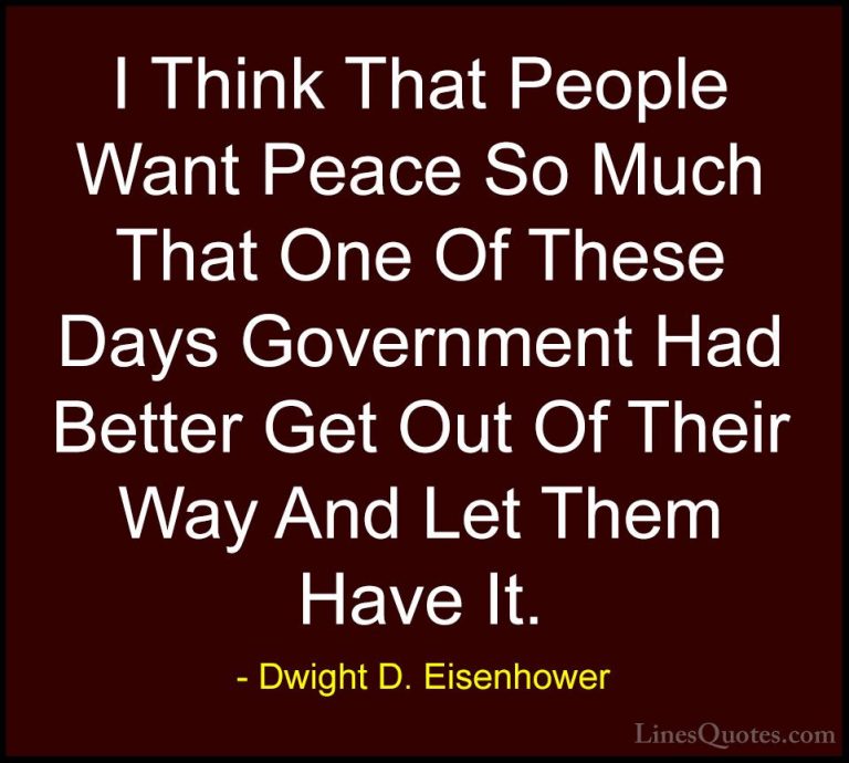 Dwight D. Eisenhower Quotes (12) - I Think That People Want Peace... - QuotesI Think That People Want Peace So Much That One Of These Days Government Had Better Get Out Of Their Way And Let Them Have It.