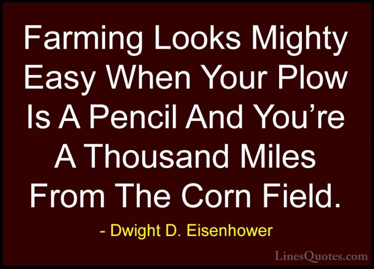 Dwight D. Eisenhower Quotes (13) - Farming Looks Mighty Easy When... - QuotesFarming Looks Mighty Easy When Your Plow Is A Pencil And You're A Thousand Miles From The Corn Field.
