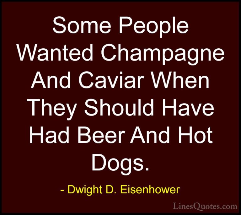 Dwight D. Eisenhower Quotes (15) - Some People Wanted Champagne A... - QuotesSome People Wanted Champagne And Caviar When They Should Have Had Beer And Hot Dogs.