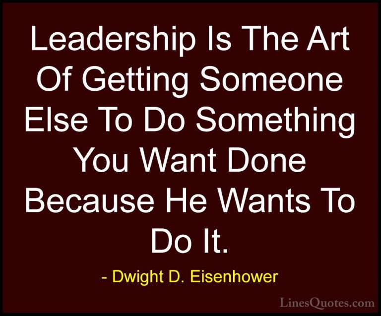 Dwight D. Eisenhower Quotes (18) - Leadership Is The Art Of Getti... - QuotesLeadership Is The Art Of Getting Someone Else To Do Something You Want Done Because He Wants To Do It.