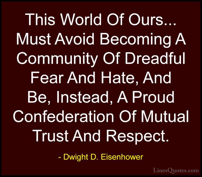 Dwight D. Eisenhower Quotes (2) - This World Of Ours... Must Avoi... - QuotesThis World Of Ours... Must Avoid Becoming A Community Of Dreadful Fear And Hate, And Be, Instead, A Proud Confederation Of Mutual Trust And Respect.