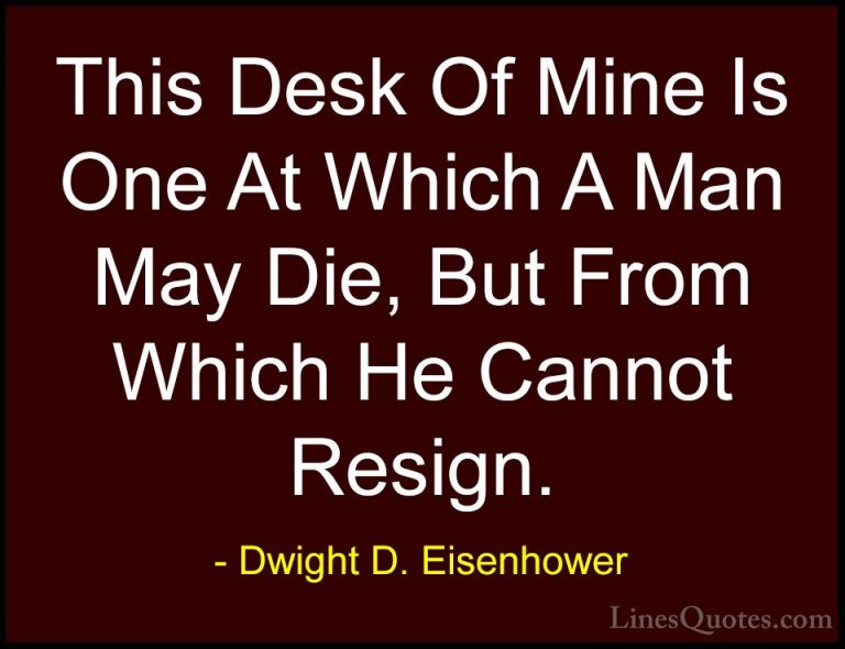 Dwight D. Eisenhower Quotes (22) - This Desk Of Mine Is One At Wh... - QuotesThis Desk Of Mine Is One At Which A Man May Die, But From Which He Cannot Resign.