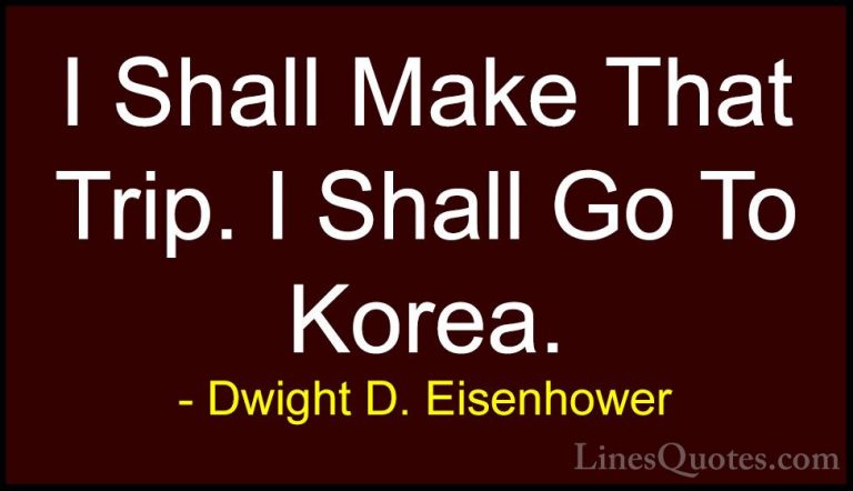Dwight D. Eisenhower Quotes (23) - I Shall Make That Trip. I Shal... - QuotesI Shall Make That Trip. I Shall Go To Korea.