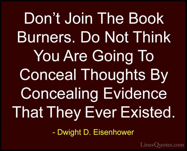 Dwight D. Eisenhower Quotes (24) - Don't Join The Book Burners. D... - QuotesDon't Join The Book Burners. Do Not Think You Are Going To Conceal Thoughts By Concealing Evidence That They Ever Existed.