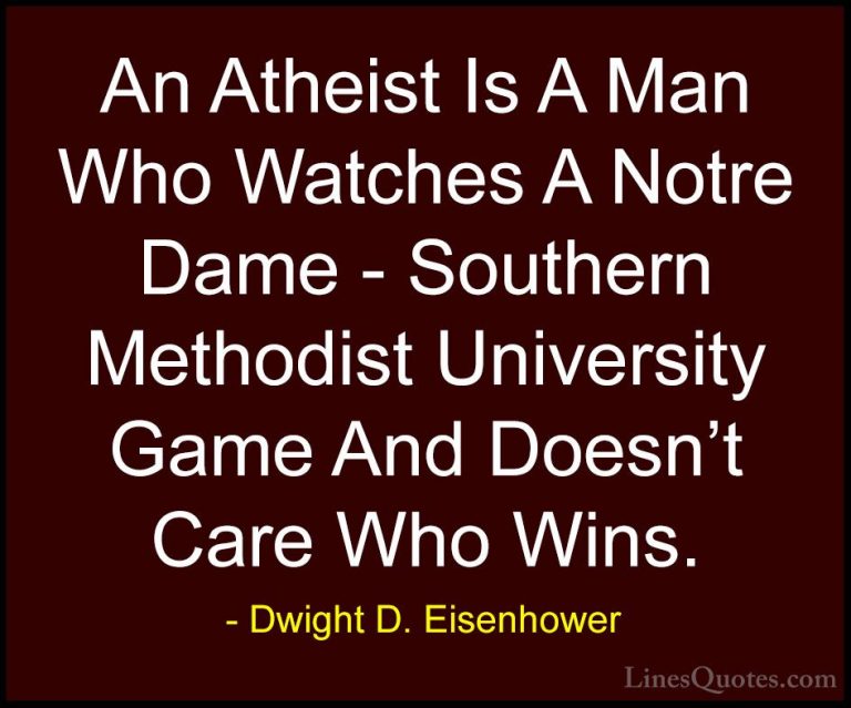 Dwight D. Eisenhower Quotes (28) - An Atheist Is A Man Who Watche... - QuotesAn Atheist Is A Man Who Watches A Notre Dame - Southern Methodist University Game And Doesn't Care Who Wins.
