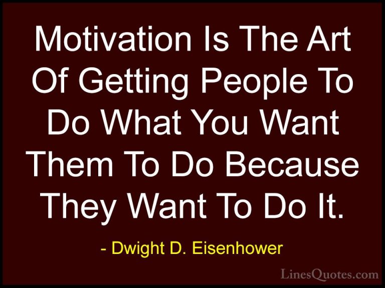 Dwight D. Eisenhower Quotes (3) - Motivation Is The Art Of Gettin... - QuotesMotivation Is The Art Of Getting People To Do What You Want Them To Do Because They Want To Do It.