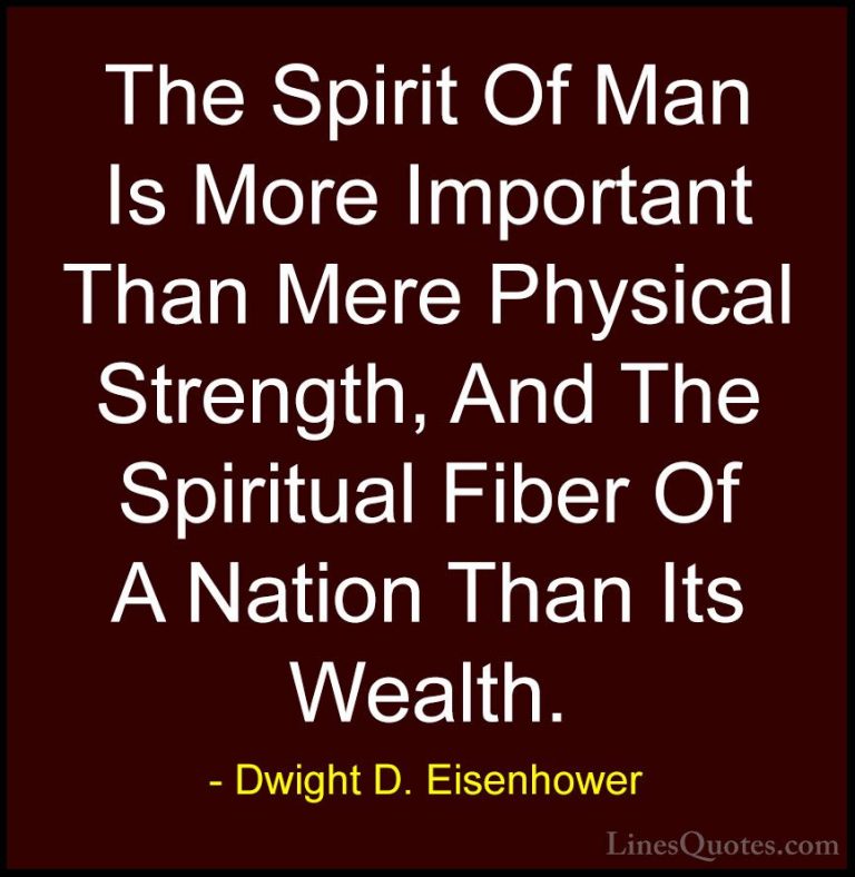 Dwight D. Eisenhower Quotes (31) - The Spirit Of Man Is More Impo... - QuotesThe Spirit Of Man Is More Important Than Mere Physical Strength, And The Spiritual Fiber Of A Nation Than Its Wealth.