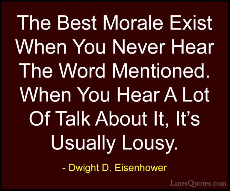 Dwight D. Eisenhower Quotes (32) - The Best Morale Exist When You... - QuotesThe Best Morale Exist When You Never Hear The Word Mentioned. When You Hear A Lot Of Talk About It, It's Usually Lousy.