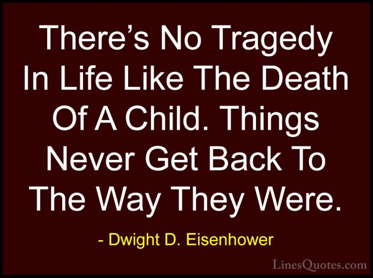 Dwight D. Eisenhower Quotes (37) - There's No Tragedy In Life Lik... - QuotesThere's No Tragedy In Life Like The Death Of A Child. Things Never Get Back To The Way They Were.