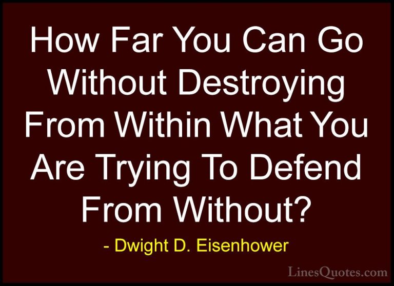 Dwight D. Eisenhower Quotes (39) - How Far You Can Go Without Des... - QuotesHow Far You Can Go Without Destroying From Within What You Are Trying To Defend From Without?
