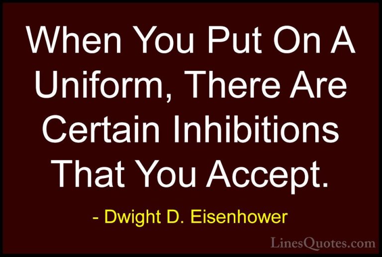 Dwight D. Eisenhower Quotes (45) - When You Put On A Uniform, The... - QuotesWhen You Put On A Uniform, There Are Certain Inhibitions That You Accept.