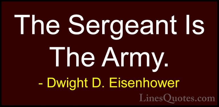 Dwight D. Eisenhower Quotes (46) - The Sergeant Is The Army.... - QuotesThe Sergeant Is The Army.