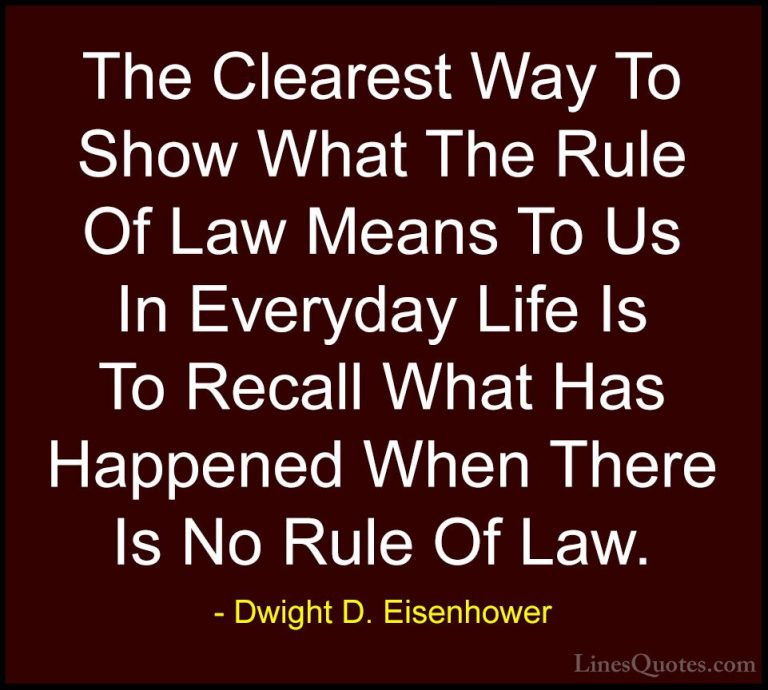 Dwight D. Eisenhower Quotes (47) - The Clearest Way To Show What ... - QuotesThe Clearest Way To Show What The Rule Of Law Means To Us In Everyday Life Is To Recall What Has Happened When There Is No Rule Of Law.