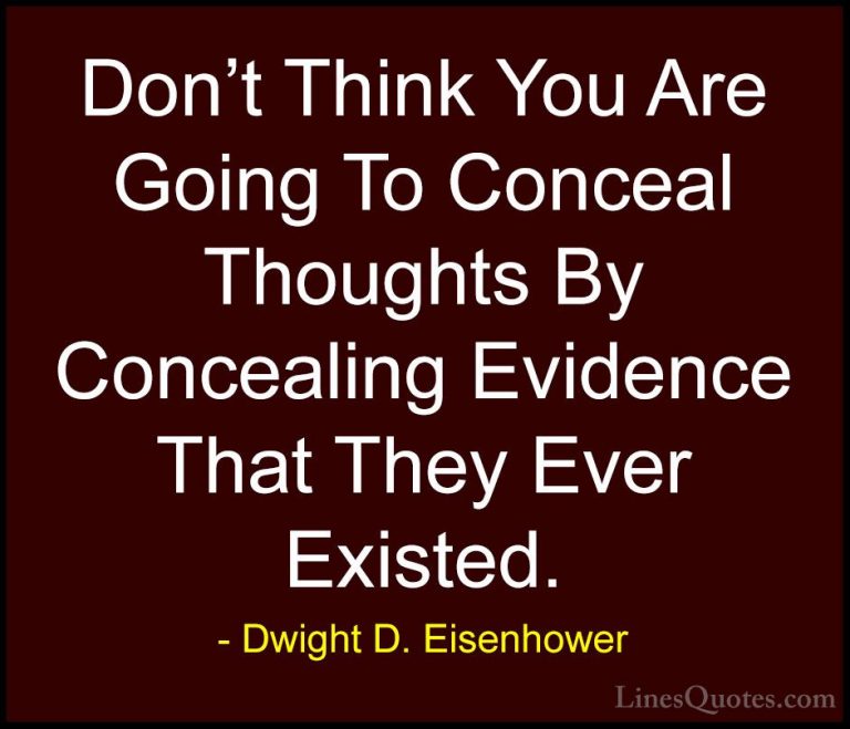 Dwight D. Eisenhower Quotes (49) - Don't Think You Are Going To C... - QuotesDon't Think You Are Going To Conceal Thoughts By Concealing Evidence That They Ever Existed.