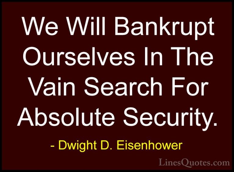 Dwight D. Eisenhower Quotes (51) - We Will Bankrupt Ourselves In ... - QuotesWe Will Bankrupt Ourselves In The Vain Search For Absolute Security.