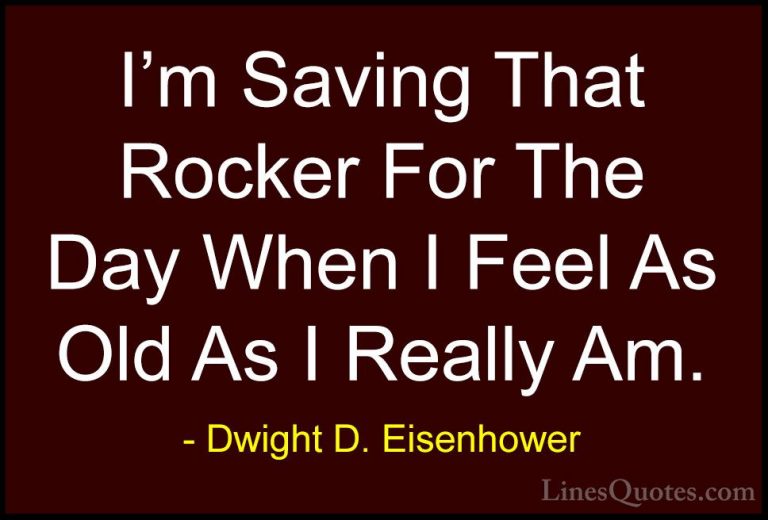 Dwight D. Eisenhower Quotes (54) - I'm Saving That Rocker For The... - QuotesI'm Saving That Rocker For The Day When I Feel As Old As I Really Am.