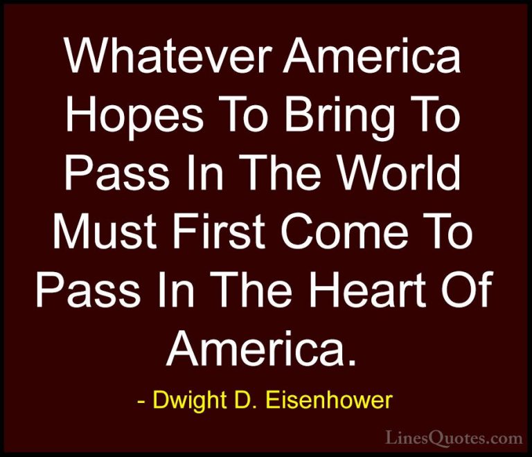 Dwight D. Eisenhower Quotes (59) - Whatever America Hopes To Brin... - QuotesWhatever America Hopes To Bring To Pass In The World Must First Come To Pass In The Heart Of America.