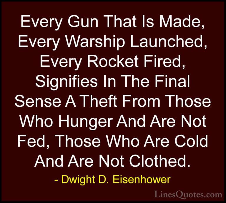 Dwight D. Eisenhower Quotes (6) - Every Gun That Is Made, Every W... - QuotesEvery Gun That Is Made, Every Warship Launched, Every Rocket Fired, Signifies In The Final Sense A Theft From Those Who Hunger And Are Not Fed, Those Who Are Cold And Are Not Clothed.