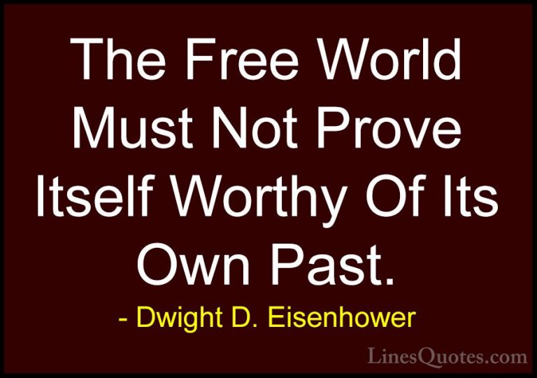 Dwight D. Eisenhower Quotes (65) - The Free World Must Not Prove ... - QuotesThe Free World Must Not Prove Itself Worthy Of Its Own Past.