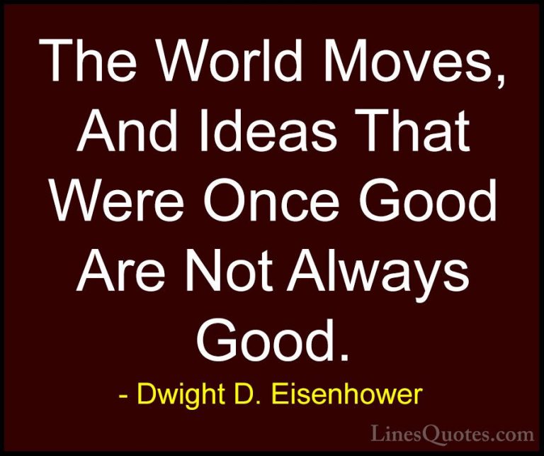 Dwight D. Eisenhower Quotes (72) - The World Moves, And Ideas Tha... - QuotesThe World Moves, And Ideas That Were Once Good Are Not Always Good.
