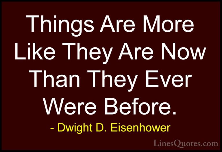 Dwight D. Eisenhower Quotes (74) - Things Are More Like They Are ... - QuotesThings Are More Like They Are Now Than They Ever Were Before.