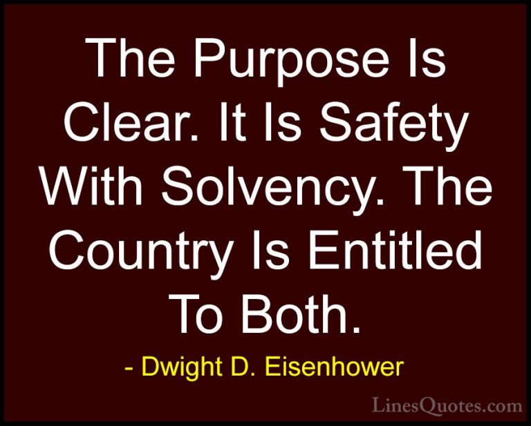 Dwight D. Eisenhower Quotes (77) - The Purpose Is Clear. It Is Sa... - QuotesThe Purpose Is Clear. It Is Safety With Solvency. The Country Is Entitled To Both.