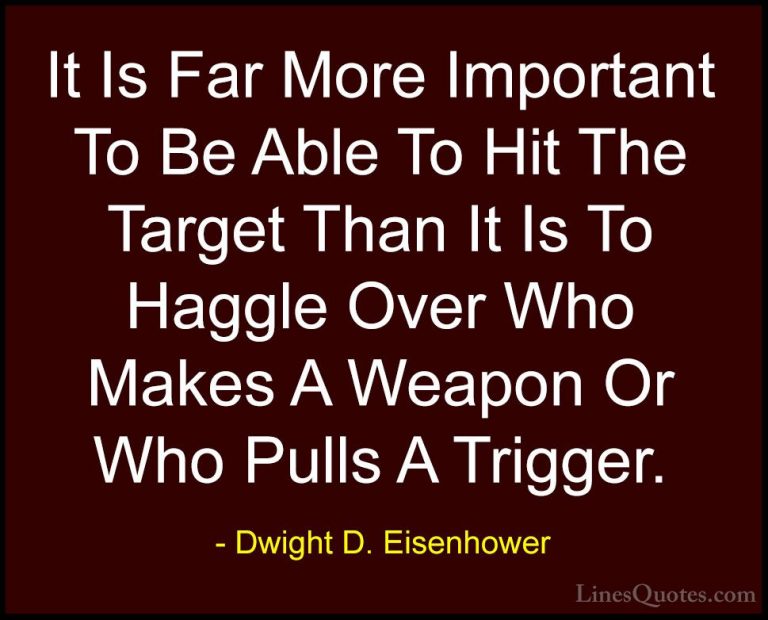 Dwight D. Eisenhower Quotes (78) - It Is Far More Important To Be... - QuotesIt Is Far More Important To Be Able To Hit The Target Than It Is To Haggle Over Who Makes A Weapon Or Who Pulls A Trigger.