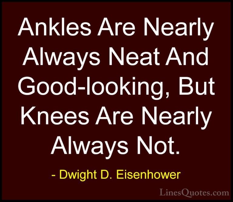 Dwight D. Eisenhower Quotes (79) - Ankles Are Nearly Always Neat ... - QuotesAnkles Are Nearly Always Neat And Good-looking, But Knees Are Nearly Always Not.
