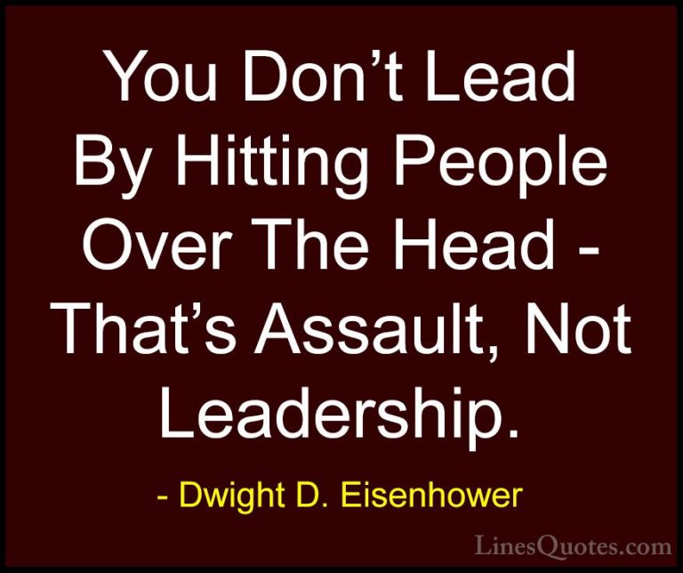 Dwight D. Eisenhower Quotes (8) - You Don't Lead By Hitting Peopl... - QuotesYou Don't Lead By Hitting People Over The Head - That's Assault, Not Leadership.
