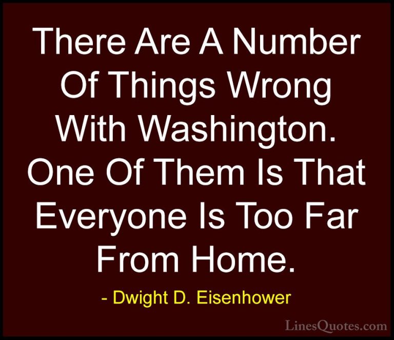 Dwight D. Eisenhower Quotes (85) - There Are A Number Of Things W... - QuotesThere Are A Number Of Things Wrong With Washington. One Of Them Is That Everyone Is Too Far From Home.